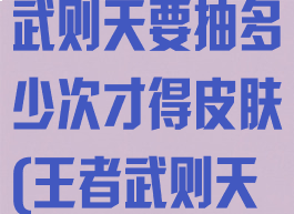 《王者荣耀》武则天要抽多少次才得皮肤(王者武则天抽几次)