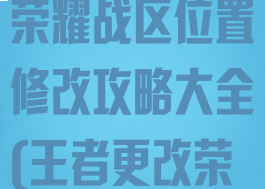 《王者荣耀》荣耀战区位置修改攻略大全(王者更改荣耀战区位置)