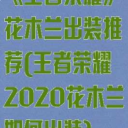 《王者荣耀》花木兰出装推荐(王者荣耀2020花木兰如何出装)