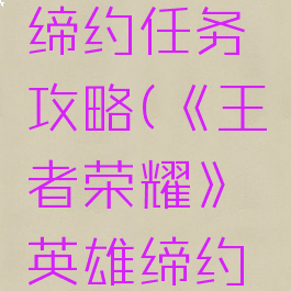 《王者荣耀》英雄缔约任务攻略(《王者荣耀》英雄缔约任务攻略视频)