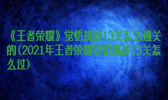 《王者荣耀》觉悟挑战13关怎么通关的(2021年王者荣耀觉悟挑战13关怎么过)