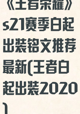 《王者荣耀》s21赛季白起出装铭文推荐最新(王者白起出装2020)