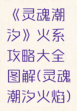 《灵魂潮汐》火系攻略大全图解(灵魂潮汐火焰)