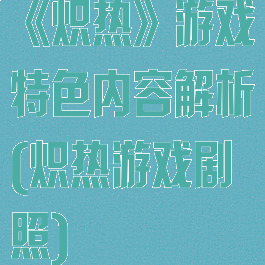 《炽热》游戏特色内容解析(炽热游戏剧照)