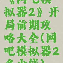 《网吧模拟器2》开局前期攻略大全(网吧模拟器2多少钱)