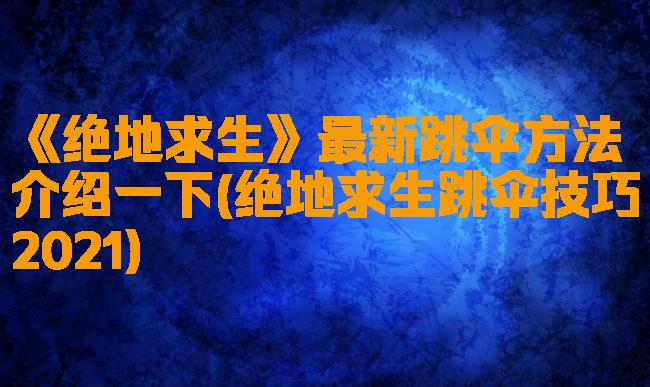 《绝地求生》最新跳伞方法介绍一下(绝地求生跳伞技巧2021)