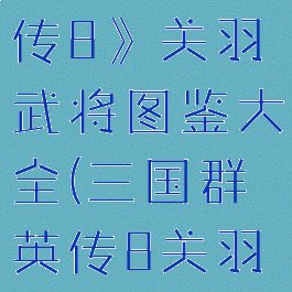 《三国群英传8》关羽武将图鉴大全(三国群英传8关羽厉害吗)