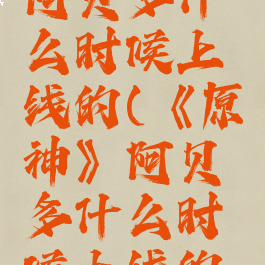 《原神》阿贝多什么时候上线的(《原神》阿贝多什么时候上线的手机)