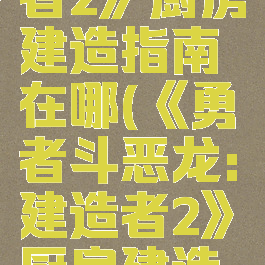 《勇者斗恶龙:建造者2》厨房建造指南在哪(《勇者斗恶龙:建造者2》厨房建造指南在哪看)