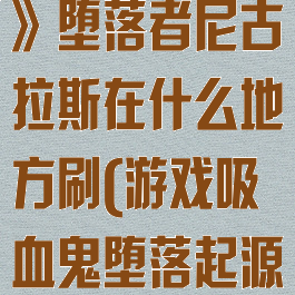 《吸血鬼崛起》堕落者尼古拉斯在什么地方刷(游戏吸血鬼堕落起源蛮兽在哪)