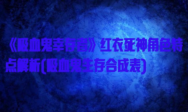 《吸血鬼幸存者》红衣死神角色特点解析(吸血鬼生存合成表)