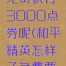 《和平精英》怎么免费获得3000点券呢(和平精英怎样子免费要30000点卷)