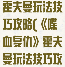 《喋血复仇》霍夫曼玩法技巧攻略(《喋血复仇》霍夫曼玩法技巧攻略大全)