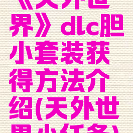 《天外世界》dlc胆小套装获得方法介绍(天外世界小任务)