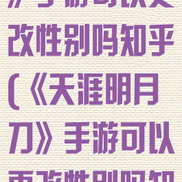 《天涯明月刀》手游可以更改性别吗知乎(《天涯明月刀》手游可以更改性别吗知乎)