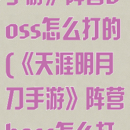 《天涯明月刀手游》阵营boss怎么打的(《天涯明月刀手游》阵营boss怎么打的快)