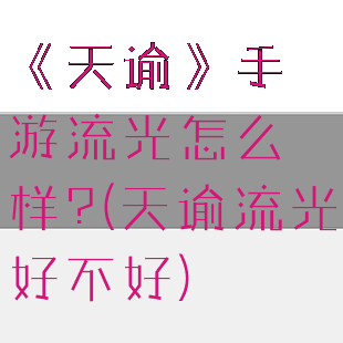 《天谕》手游流光怎么样?(天谕流光好不好)