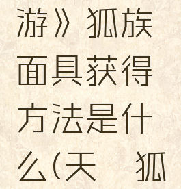 《天谕手游》狐族面具获得方法是什么(天谕狐后)