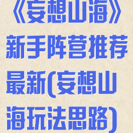 《妄想山海》新手阵营推荐最新(妄想山海玩法思路)