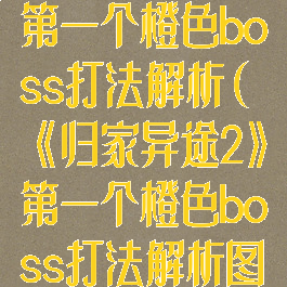 《归家异途2》第一个橙色boss打法解析(《归家异途2》第一个橙色boss打法解析图)