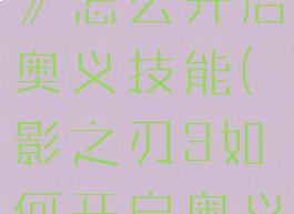 《影之刃3》怎么开启奥义技能(影之刃3如何开启奥义)