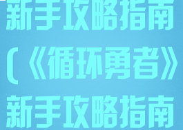 《循环勇者》新手攻略指南(《循环勇者》新手攻略指南百度云)