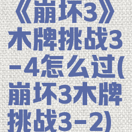 《崩坏3》木牌挑战3-4怎么过(崩坏3木牌挑战3-2)