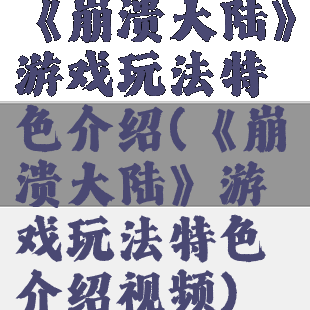 《崩溃大陆》游戏玩法特色介绍(《崩溃大陆》游戏玩法特色介绍视频)