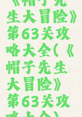 《帽子先生大冒险》第63关攻略大全(《帽子先生大冒险》第63关攻略大全)