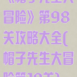 《帽子先生大冒险》第98关攻略大全(帽子先生大冒险第19关)