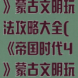 《帝国时代4》蒙古文明玩法攻略大全(《帝国时代4》蒙古文明玩法攻略大全)