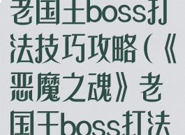 《恶魔之魂》老国王boss打法技巧攻略(《恶魔之魂》老国王boss打法技巧攻略大全)