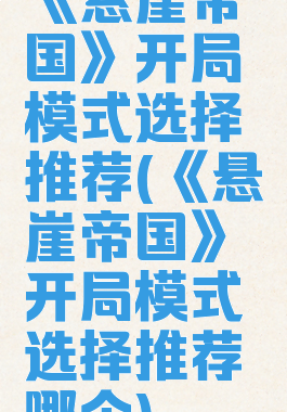 《悬崖帝国》开局模式选择推荐(《悬崖帝国》开局模式选择推荐哪个)