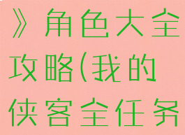 《我的侠客》角色大全攻略(我的侠客全任务攻略)