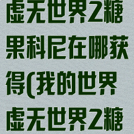 《我的世界》虚无世界2糖果科尼在哪获得(我的世界虚无世界2糖果世界攻略)