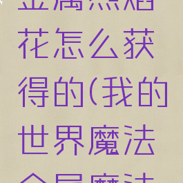 《我的世界》魔法金属烈焰花怎么获得的(我的世界魔法金属魔法钢怎么获得)