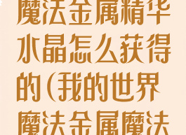 《我的世界》魔法金属精华水晶怎么获得的(我的世界魔法金属魔法水晶)