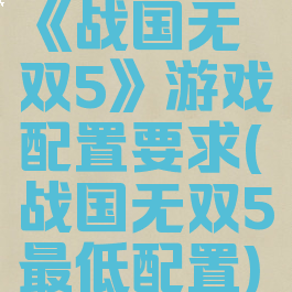 《战国无双5》游戏配置要求(战国无双5最低配置)