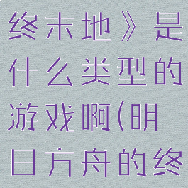 《明日方舟终末地》是什么类型的游戏啊(明日方舟的终结者)