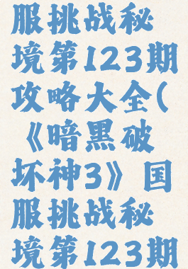 《暗黑破坏神3》国服挑战秘境第123期攻略大全(《暗黑破坏神3》国服挑战秘境第123期攻略大全图解)