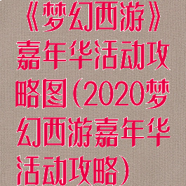 《梦幻西游》嘉年华活动攻略图(2020梦幻西游嘉年华活动攻略)