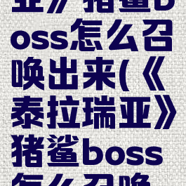 《泰拉瑞亚》猪鲨boss怎么召唤出来(《泰拉瑞亚》猪鲨boss怎么召唤出来的)