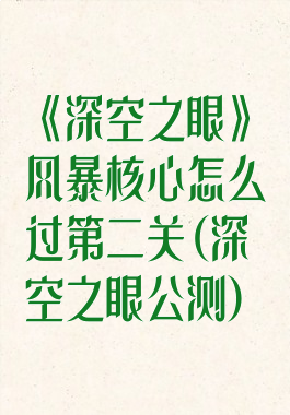 《深空之眼》风暴核心怎么过第二关(深空之眼公测)