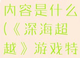 《深海超越》游戏特色内容是什么(《深海超越》游戏特色内容是什么意思)