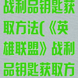 《英雄联盟》战利品钥匙获取方法(《英雄联盟》战利品钥匙获取方法)