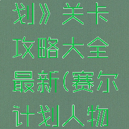 《赛尔计划》关卡攻略大全最新(赛尔计划人物介绍)