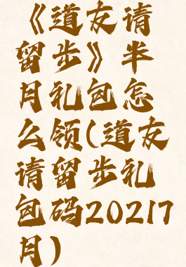 《道友请留步》半月礼包怎么领(道友请留步礼包码20217月)