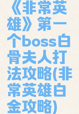 《非常英雄》第一个boss白骨夫人打法攻略(非常英雄白金攻略)