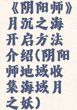 《阴阳师》月沉之海开启方法介绍(阴阳师地域收集海域月之妖)