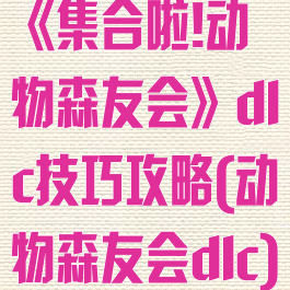 《集合啦!动物森友会》dlc技巧攻略(动物森友会dlc)